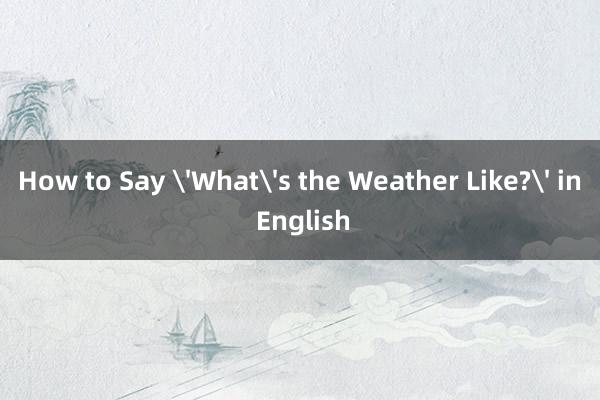 How to Say 'What's the Weather Like?' in English